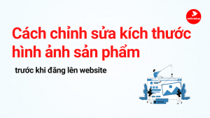 Cách chỉnh sửa kích thước hình ảnh sản phẩm trước khi đăng lên website 6 cach-chinh-sua-kich-thuoc-hinh-anh-san-pham-truoc-khi-dang-len-website